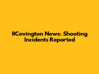 IICovington News: Shooting Incidents Reported