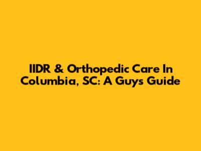 IIDR & Orthopedic Care In Columbia, SC: A Guy's Guide