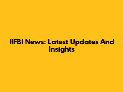 IIFBI News: Latest Updates And Insights