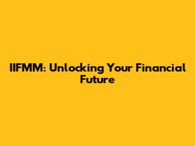 IIFMM: Unlocking Your Financial Future