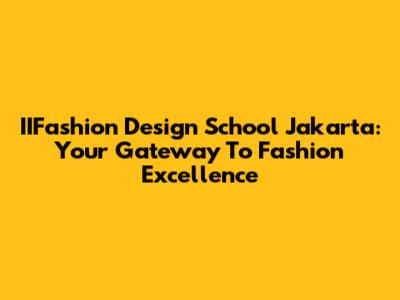 IIFashion Design School Jakarta: Your Gateway To Fashion Excellence