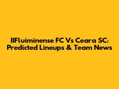 IIFluiminense FC Vs Ceara SC: Predicted Lineups & Team News