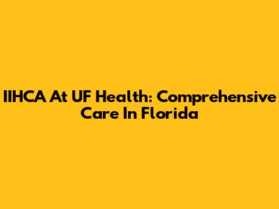 IIHCA At UF Health: Comprehensive Care In Florida