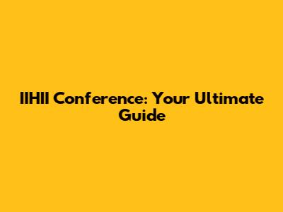 IIHII Conference: Your Ultimate Guide