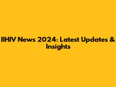 IIHIV News 2024: Latest Updates & Insights