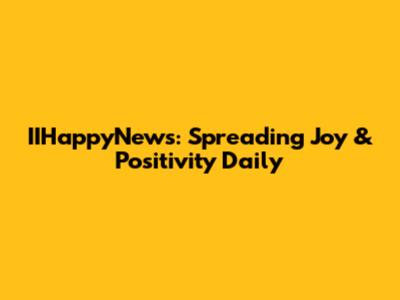 IIHappyNews: Spreading Joy & Positivity Daily