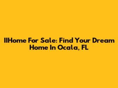 IIHome For Sale: Find Your Dream Home In Ocala, FL