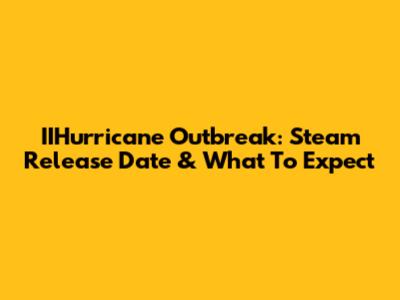 IIHurricane Outbreak: Steam Release Date & What To Expect