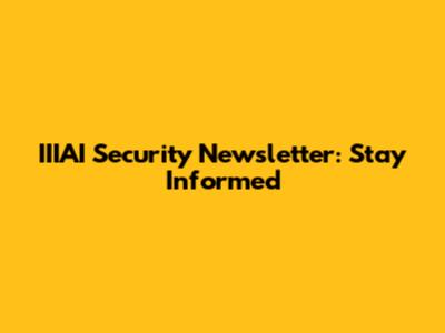 IIIAI Security Newsletter: Stay Informed
