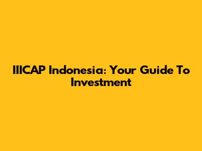 IIICAP Indonesia: Your Guide To Investment