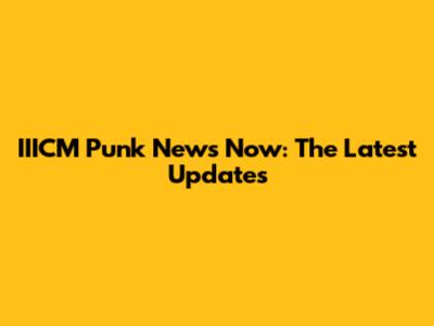 IIICM Punk News Now: The Latest Updates