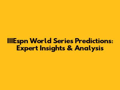 IIIEspn World Series Predictions: Expert Insights & Analysis