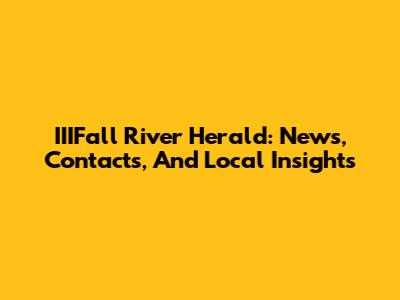 IIIFall River Herald: News, Contacts, And Local Insights