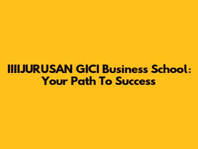 IIIIJURUSAN GICI Business School: Your Path To Success