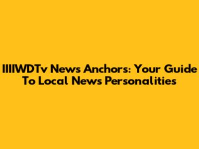 IIIIWDTv News Anchors: Your Guide To Local News Personalities