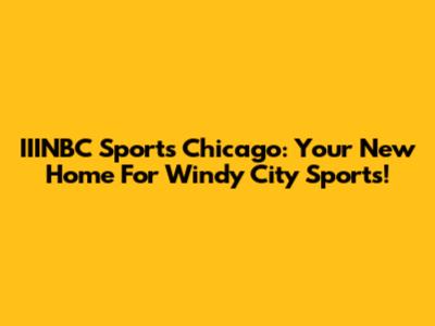 IIINBC Sports Chicago: Your New Home For Windy City Sports!