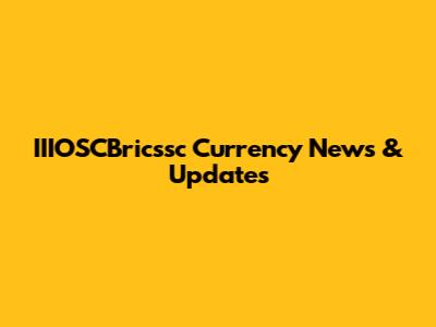 IIIOSCBricssc Currency News & Updates