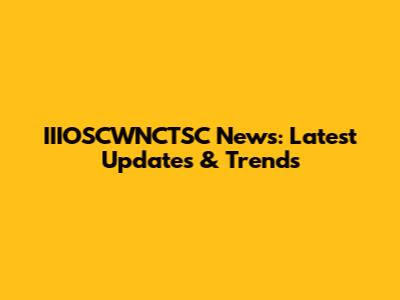 IIIOSCWNCTSC News: Latest Updates & Trends