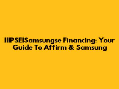 IIIPSEISamsungse Financing: Your Guide To Affirm & Samsung
