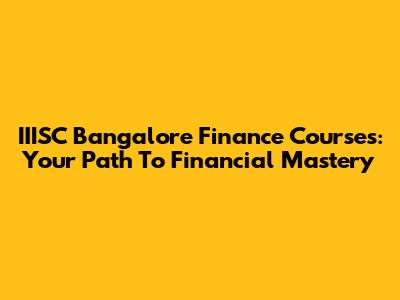 IIISC Bangalore Finance Courses: Your Path To Financial Mastery