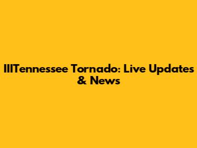 IIITennessee Tornado: Live Updates & News