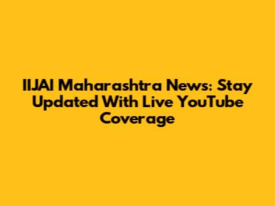 IIJAI Maharashtra News: Stay Updated With Live YouTube Coverage