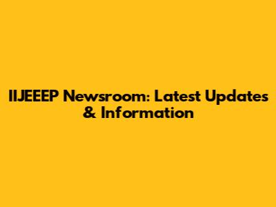 IIJEEEP Newsroom: Latest Updates & Information