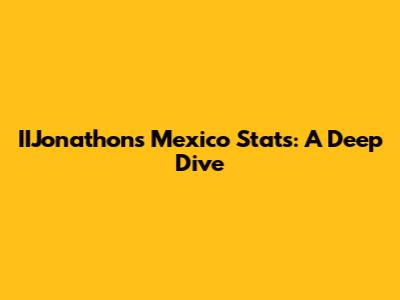 IIJonathon's Mexico Stats: A Deep Dive