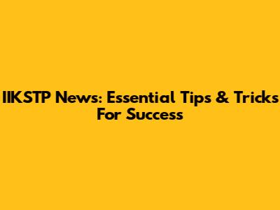 IIKSTP News: Essential Tips & Tricks For Success