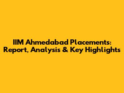 IIM Ahmedabad Placements: Report, Analysis & Key Highlights