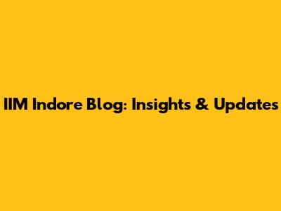IIM Indore Blog: Insights & Updates