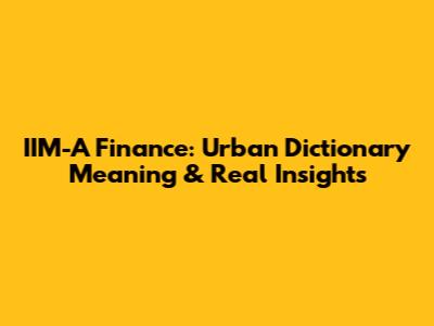 IIM-A Finance: Urban Dictionary Meaning & Real Insights