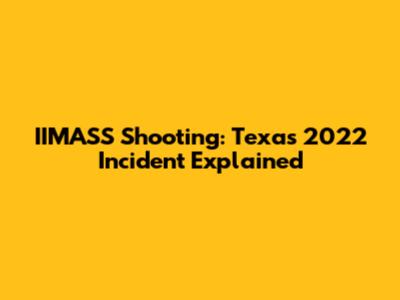 IIMASS Shooting: Texas 2022 Incident Explained