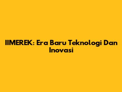 IIMEREK: Era Baru Teknologi Dan Inovasi