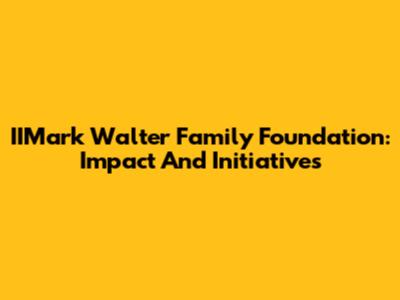 IIMark Walter Family Foundation: Impact And Initiatives