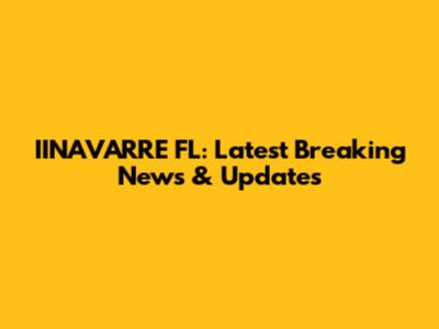 IINAVARRE FL: Latest Breaking News & Updates