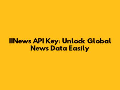 IINews API Key: Unlock Global News Data Easily