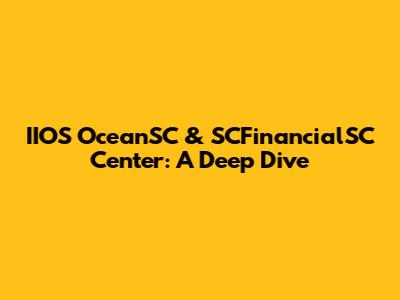 IIOS OceanSC & SCFinancialSC Center: A Deep Dive