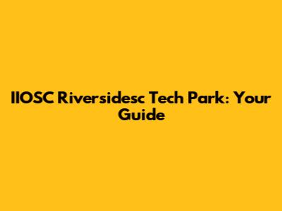 IIOSC Riversidesc Tech Park: Your Guide