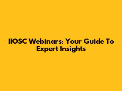 IIOSC Webinars: Your Guide To Expert Insights