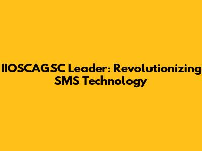 IIOSCAGSC Leader: Revolutionizing SMS Technology