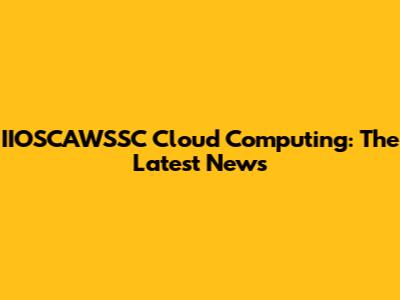IIOSCAWSSC Cloud Computing: The Latest News