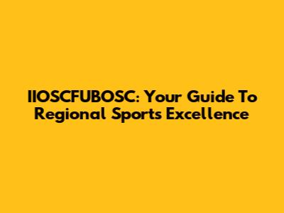 IIOSCFUBOSC: Your Guide To Regional Sports Excellence