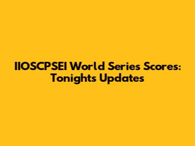 IIOSCPSEI World Series Scores: Tonight's Updates