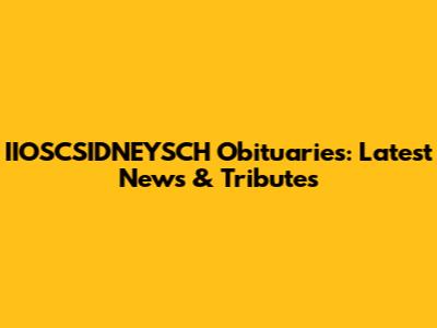 IIOSCSIDNEYSCH Obituaries: Latest News & Tributes