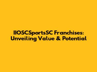 IIOSCSportsSC Franchises: Unveiling Value & Potential
