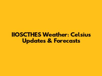 IIOSCTHES Weather: Celsius Updates & Forecasts