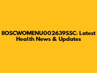IIOSCWOMENU002639SSC: Latest Health News & Updates