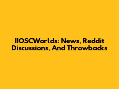 IIOSCWorlds: News, Reddit Discussions, And Throwbacks
