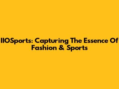 IIOSports: Capturing The Essence Of Fashion & Sports